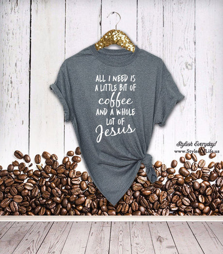 Coffee And Jesus Shirt, All I Need Is A Little Bit Of Coffee, And A Whole Lot Of Jesus, Christian Shirt
