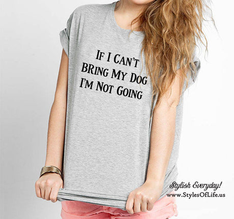 Dog Tshirt, If I Can't Bring My Dog, Boyfriend Style Tee, Gift For Women, Graphic Tee, Dog Shirt, Dog Lover Gift, Gift For Her, Quote Shirt