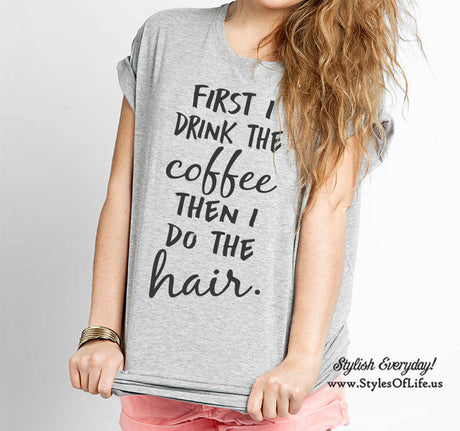First I Drink The Coffee, Then I Do The Hair, Boyfriend Style Tee, Funny Shirt for Women, Cute Shirt, Funny Coffee T Shirt, But First Coffee