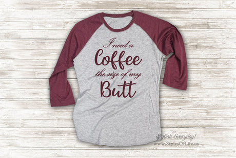 Coffee Sized Butt Shirt, I Need A Coffee The Size Of My Butt Cute T Shirt, Raglan Tee, Burgandy Shirt, Womens Jersey