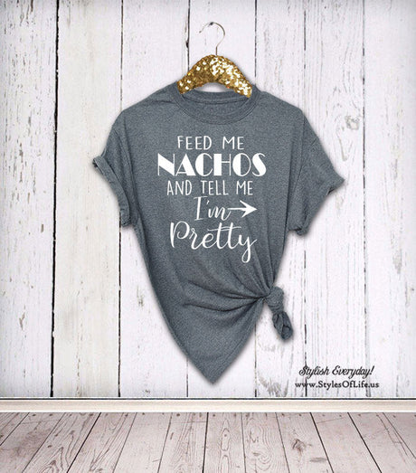 Nacho Shirt, Tell Me I'm Pretty, Feed Me Nachos, Womens Shirt, Unisex, Boyfriend Style Tee